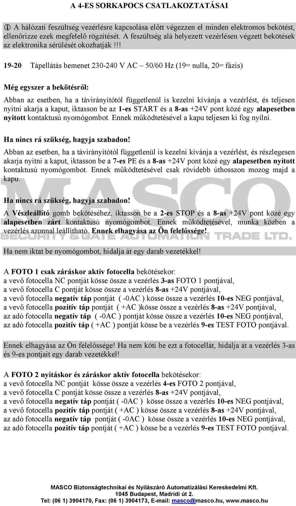 !! 19-20 Tápellátás bemenet 230-240 V AC 50/60 Hz (19= nulla, 20= fázis) Még egyszer a bekötésről: Abban az esetben, ha a távirányítótól függetlenül is kezelni kívánja a vezérlést, és teljesen nyitni