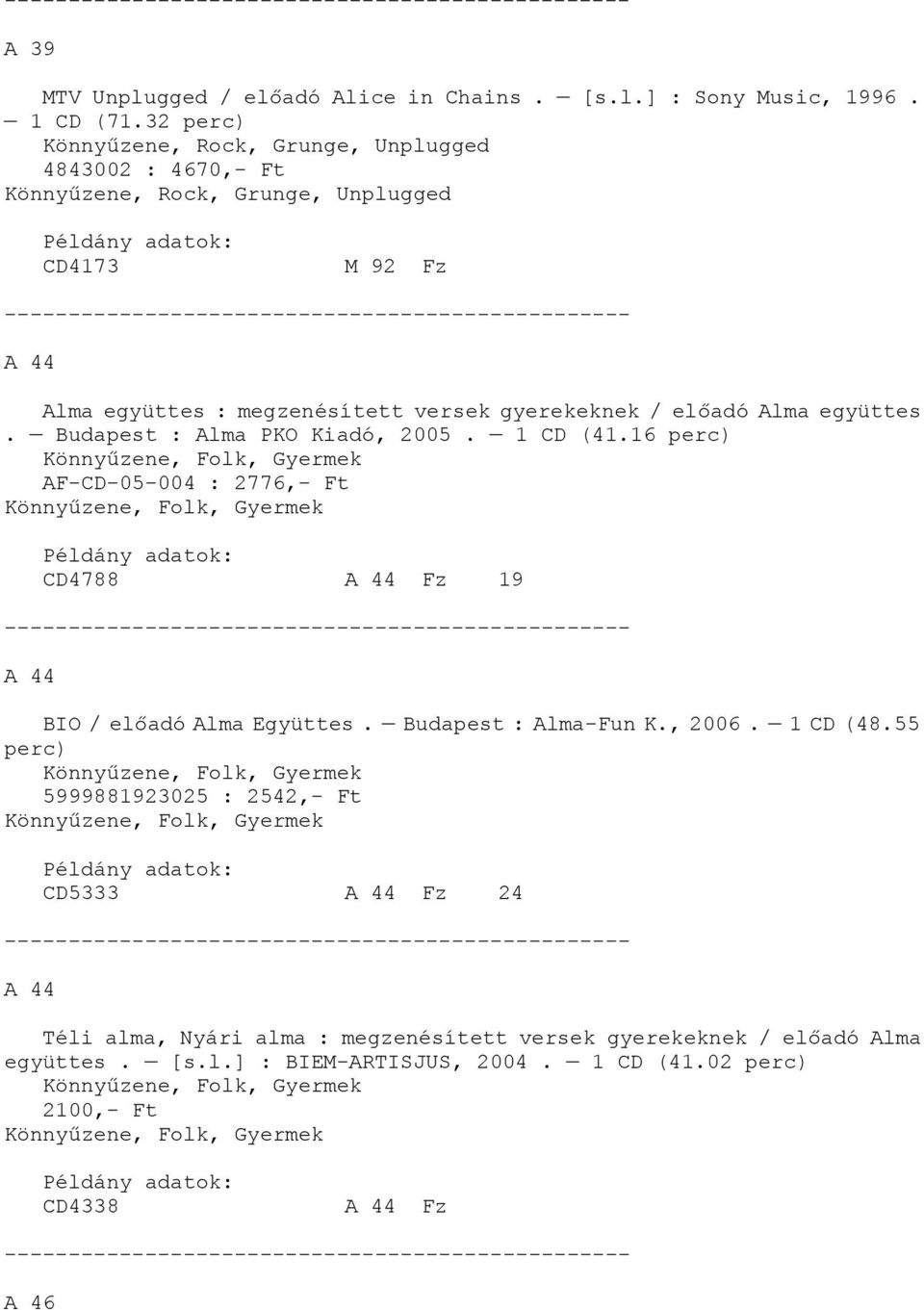 1 CD (41.16 perc) Könnyűzene, Folk, Gyermek AF-CD-05-004 : 2776,- Ft Könnyűzene, Folk, Gyermek CD4788 A 44 Fz 19 A 44 BIO / előadó Alma Együttes. Budapest : Alma-Fun K., 2006. 1 CD (48.