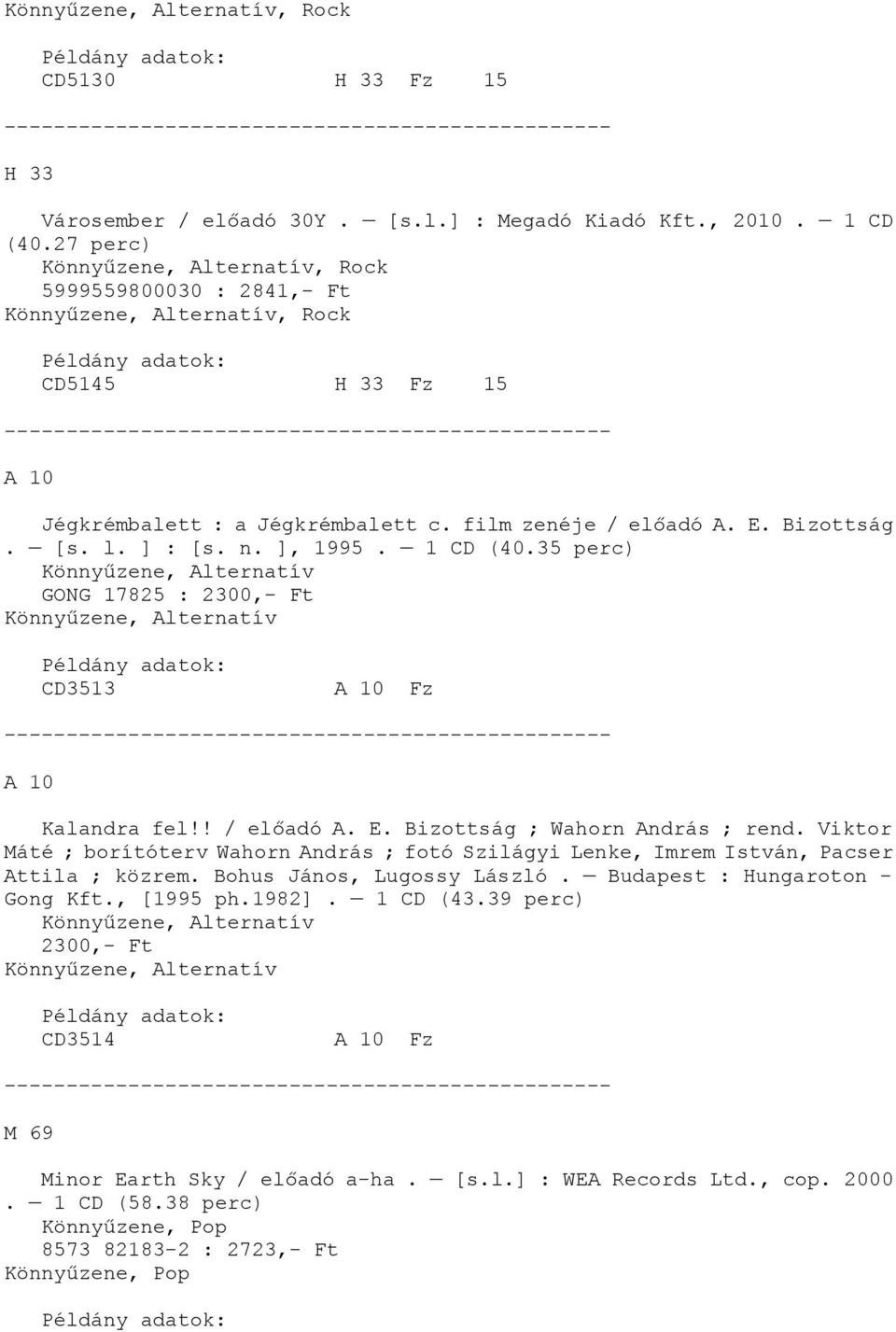 ] : [s. n. ], 1995. 1 CD (40.35 perc) Könnyűzene, Alternatív GONG 17825 : 2300,- Ft Könnyűzene, Alternatív CD3513 A 10 Fz A 10 Kalandra fel!! / előadó A. E. Bizottság ; Wahorn András ; rend.
