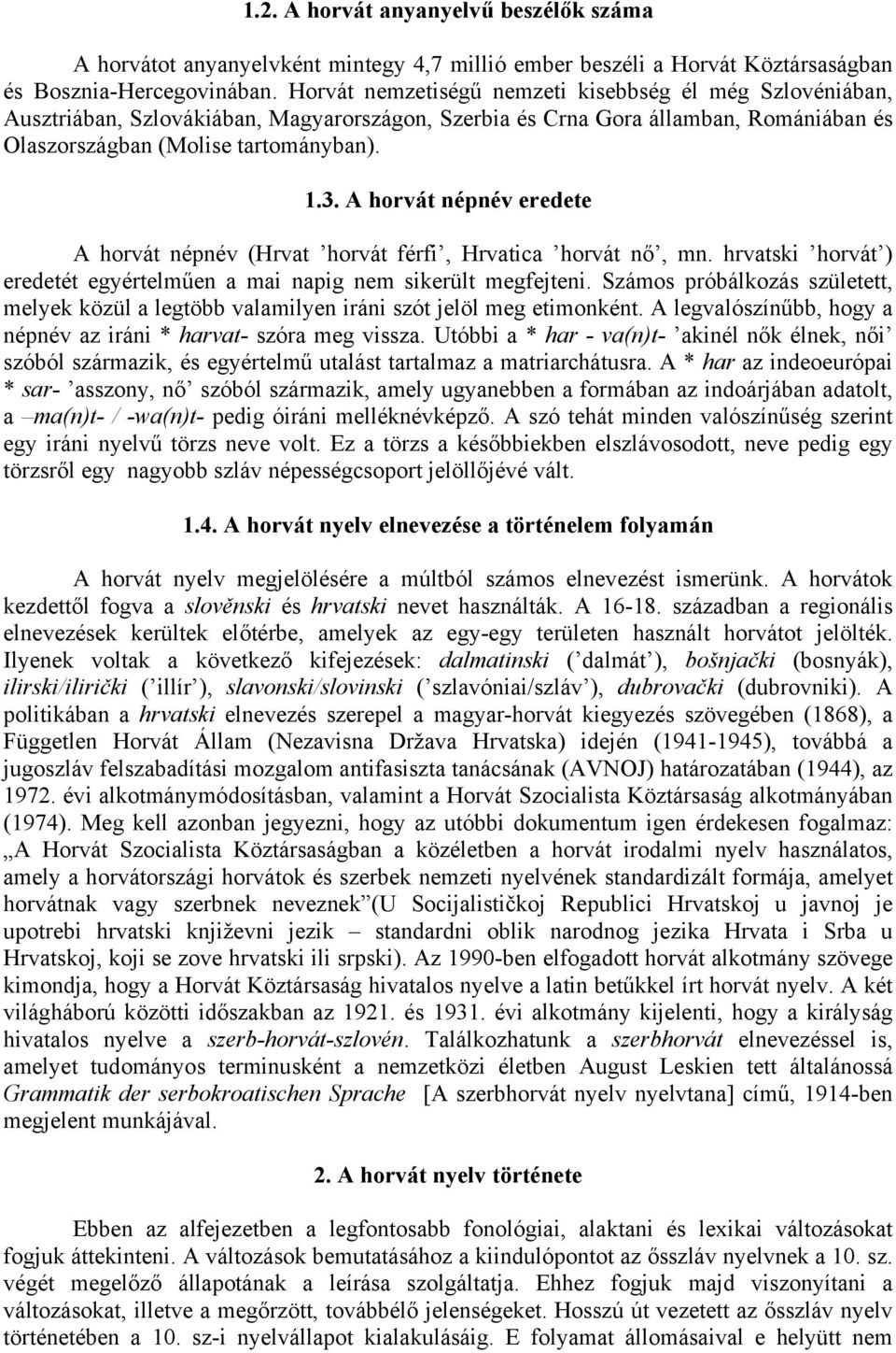 A horvát népnév eredete A horvát népnév (Hrvat horvát férfi, Hrvatica horvát nő, mn. hrvatski horvát ) eredetét egyértelműen a mai napig nem sikerült megfejteni.