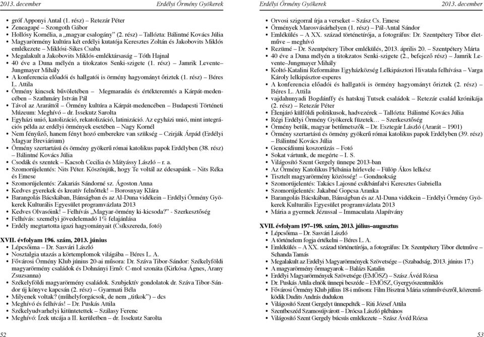 Hajnal 40 éve a Duna mélyén a titokzatos Senki-szigete (1. rész) Jamrik Levente Jungmayer Mihály A konferencia előadói és hallgatói is örmény hagyományt őriztek (1. rész) Béres L.