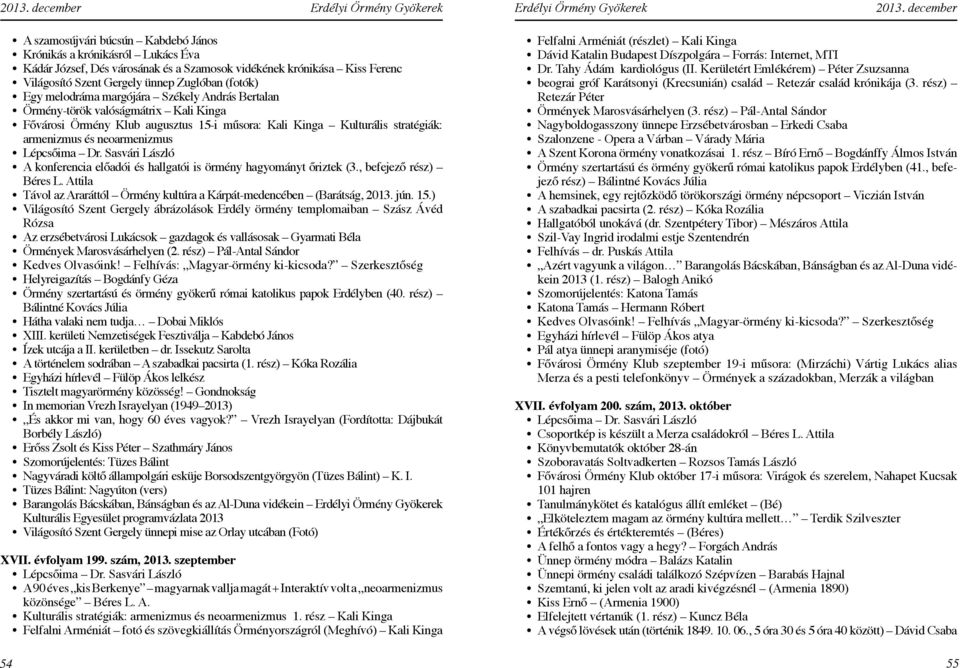 konferencia előadói és hallgatói is örmény hagyományt őriztek (3., befejező rész) Béres L. Attila Távol az Araráttól Örmény kultúra a Kárpát-medencében (Barátság, 2013. jún. 15.