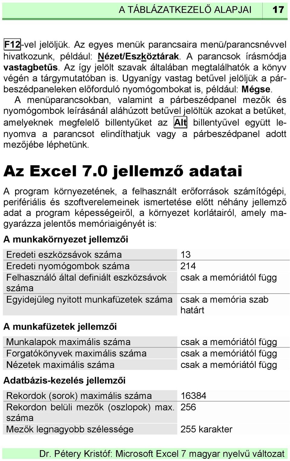 A menüparancsokban, valamint a párbeszédpanel mezők és nyomógombok leírásánál aláhúzott betűvel jelöltük azokat a betűket, amelyeknek megfelelő billentyűket az Alt billentyűvel együtt lenyomva a