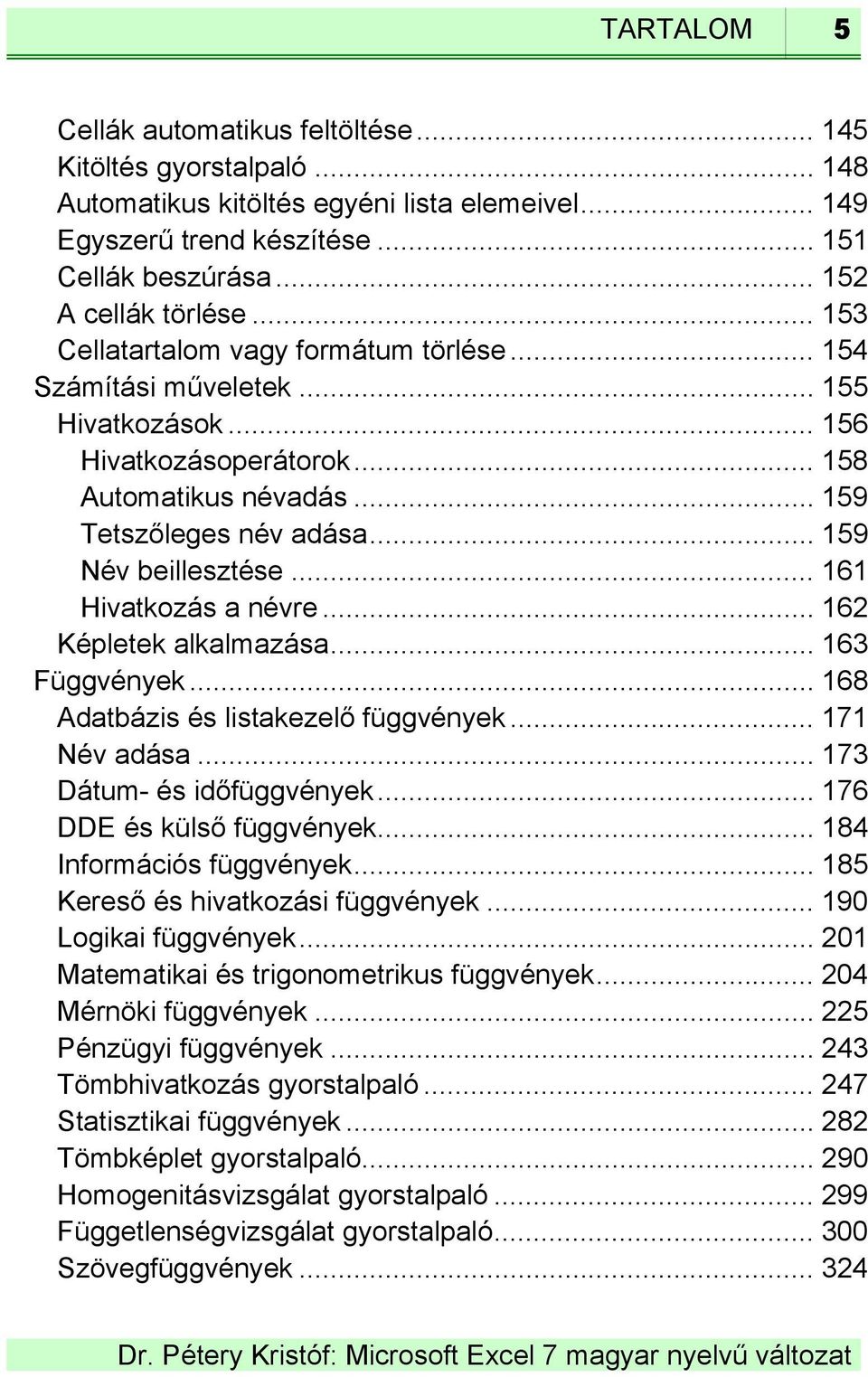 .. 161 Hivatkozás a névre... 162 Képletek alkalmazása... 163 Függvények... 168 Adatbázis és listakezelő függvények... 171 Név adása... 173 Dátum- és időfüggvények... 176 DDE és külső függvények.
