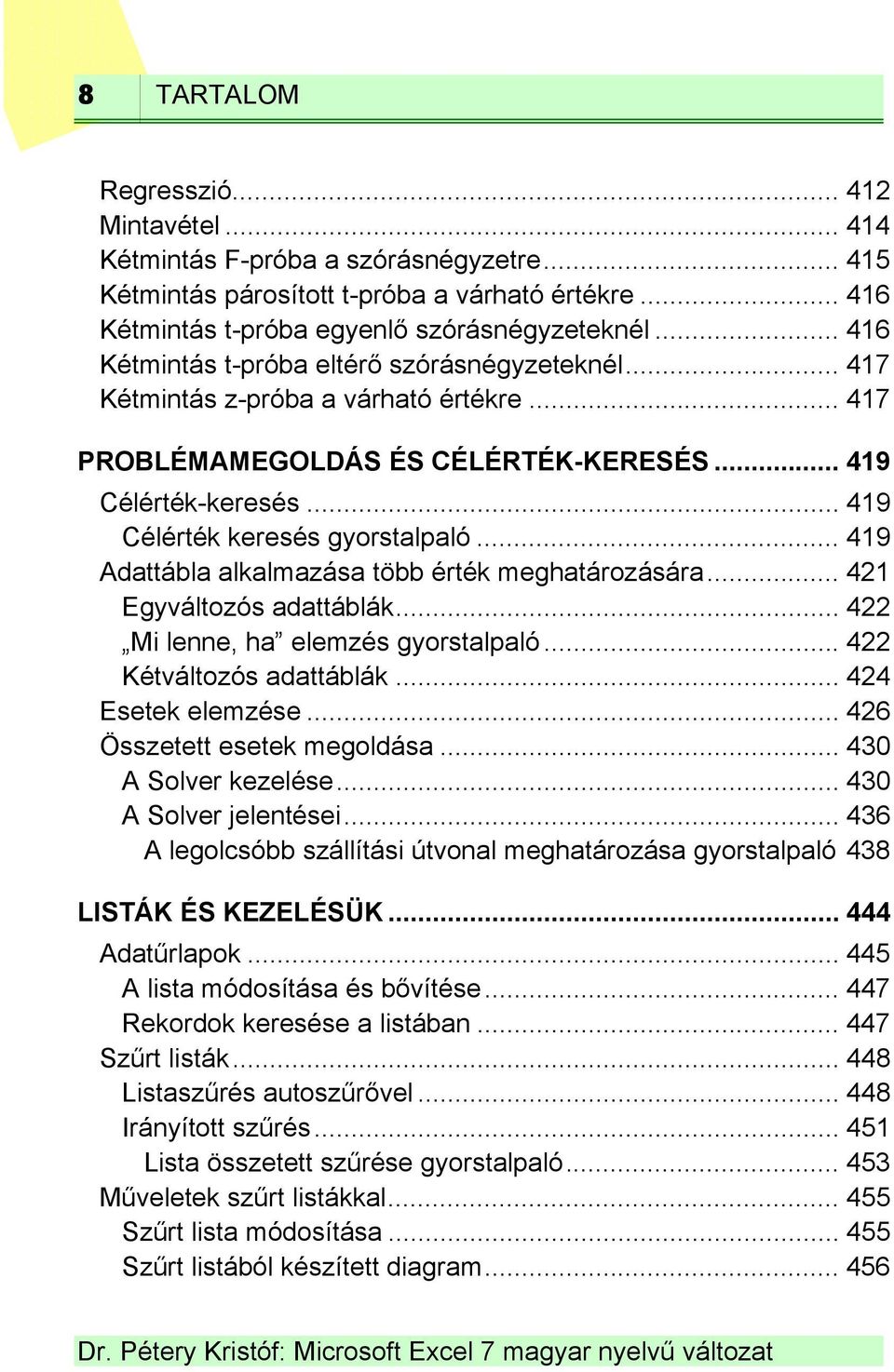.. 419 Adattábla alkalmazása több érték meghatározására... 421 Egyváltozós adattáblák... 422 Mi lenne, ha elemzés gyorstalpaló... 422 Kétváltozós adattáblák... 424 Esetek elemzése.