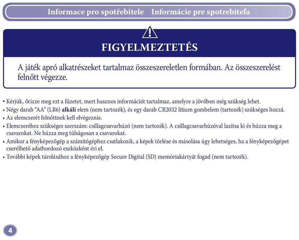 Négy darab AA (LR6) alkáli elem (nem tartozék), és egy darab CR2032 lítium gombelem (tartozék) szükséges hozzá. Az elemcserét felnőttnek kell elvégeznie.