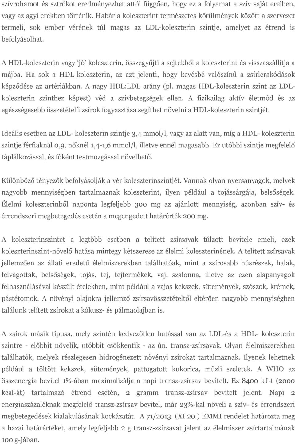 A HDL-koleszterin vagy jó koleszterin, összegyűjti a sejtekből a koleszterint és visszaszállítja a májba.