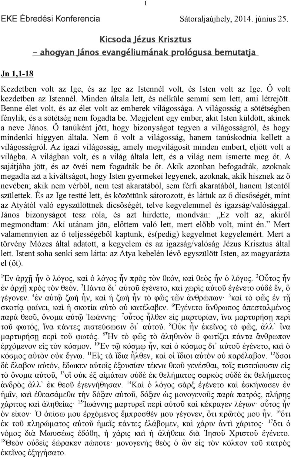 Minden általa lett, és nélküle semmi sem lett, ami létrejött. Benne élet volt, és az élet volt az emberek világossága. A világosság a sötétségben fénylik, és a sötétség nem fogadta be.
