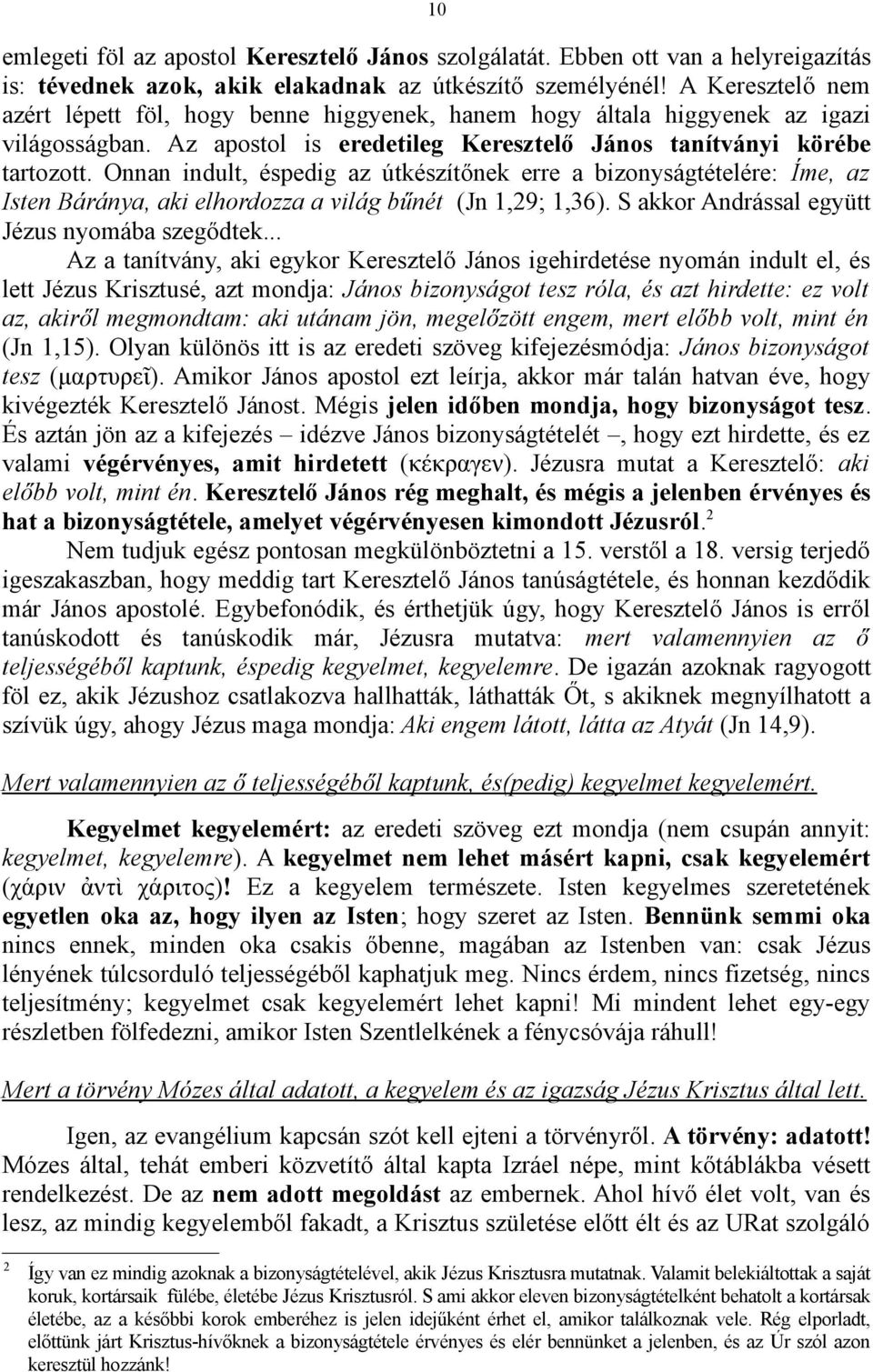 Onnan indult, éspedig az útkészítőnek erre a bizonyságtételére: Íme, az Isten Báránya, aki elhordozza a világ bűnét (Jn 1,29; 1,36). S akkor Andrással együtt Jézus nyomába szegődtek.