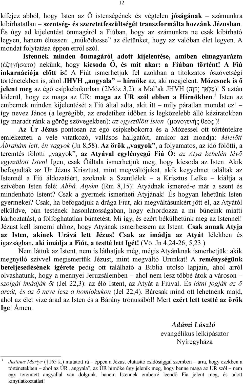 Istennek minden önmagáról adott kijelentése, amiben elmagyarázta (ἐξηγήσατο) nekünk, hogy kicsoda Ő, és mit akar: a Fiúban történt! A Fiú inkarnációja előtt is!