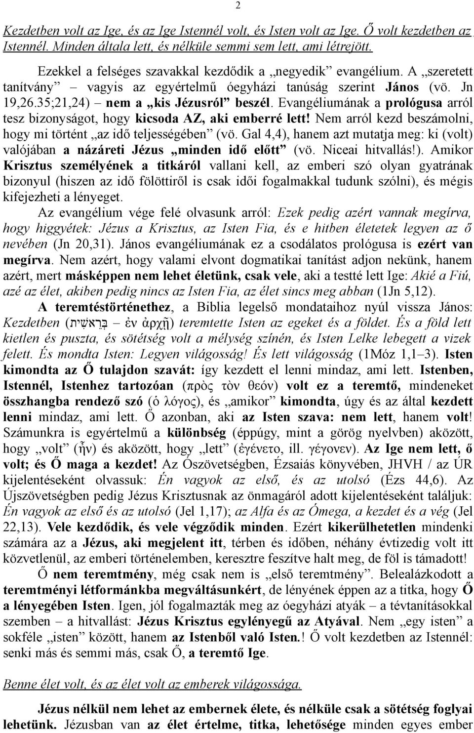 Evangéliumának a prológusa arról tesz bizonyságot, hogy kicsoda AZ, aki emberré lett! Nem arról kezd beszámolni, hogy mi történt az idő teljességében (vö.