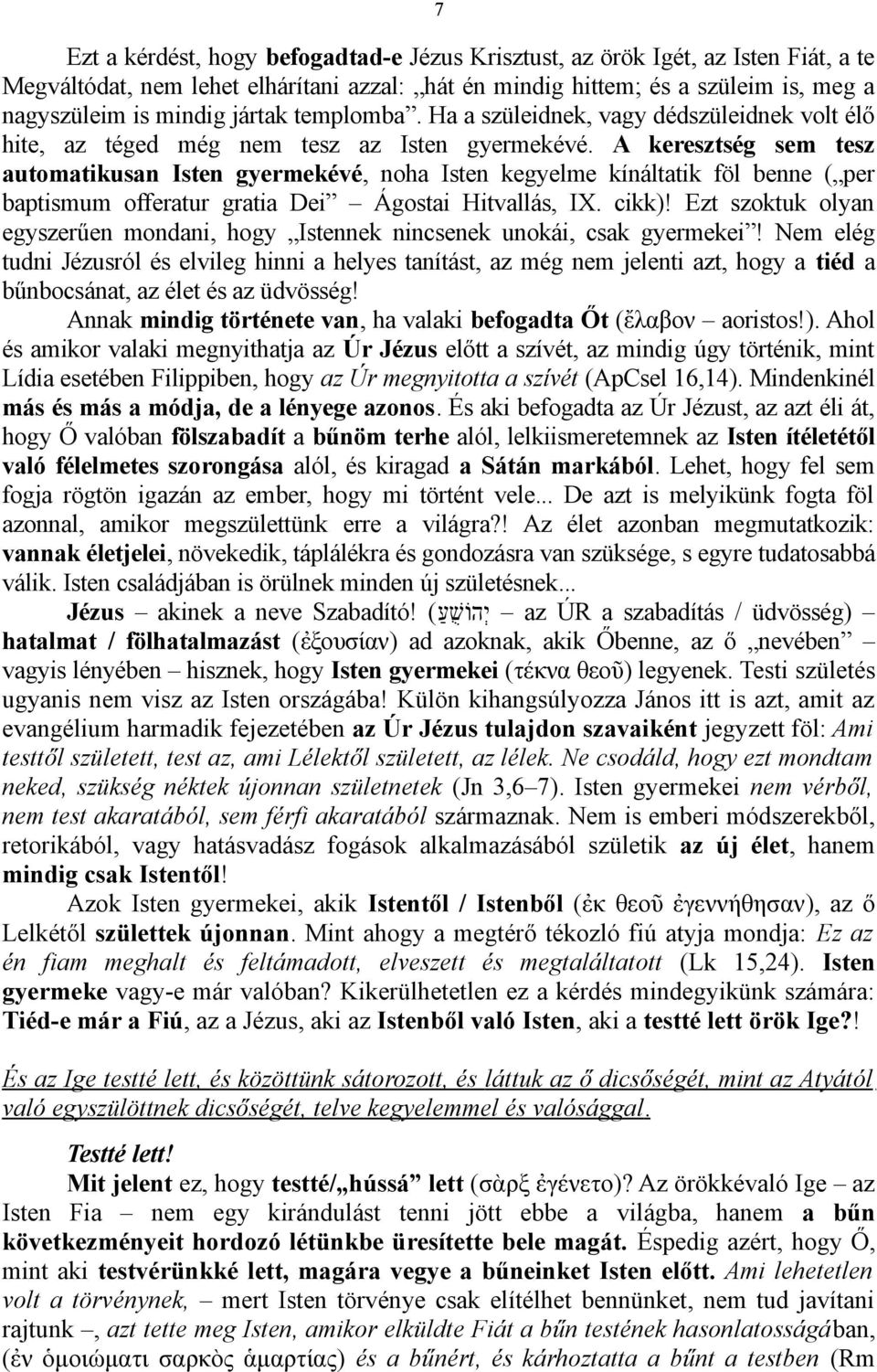 A keresztség sem tesz automatikusan Isten gyermekévé, noha Isten kegyelme kínáltatik föl benne ( per baptismum offeratur gratia Dei Ágostai Hitvallás, IX. cikk)!
