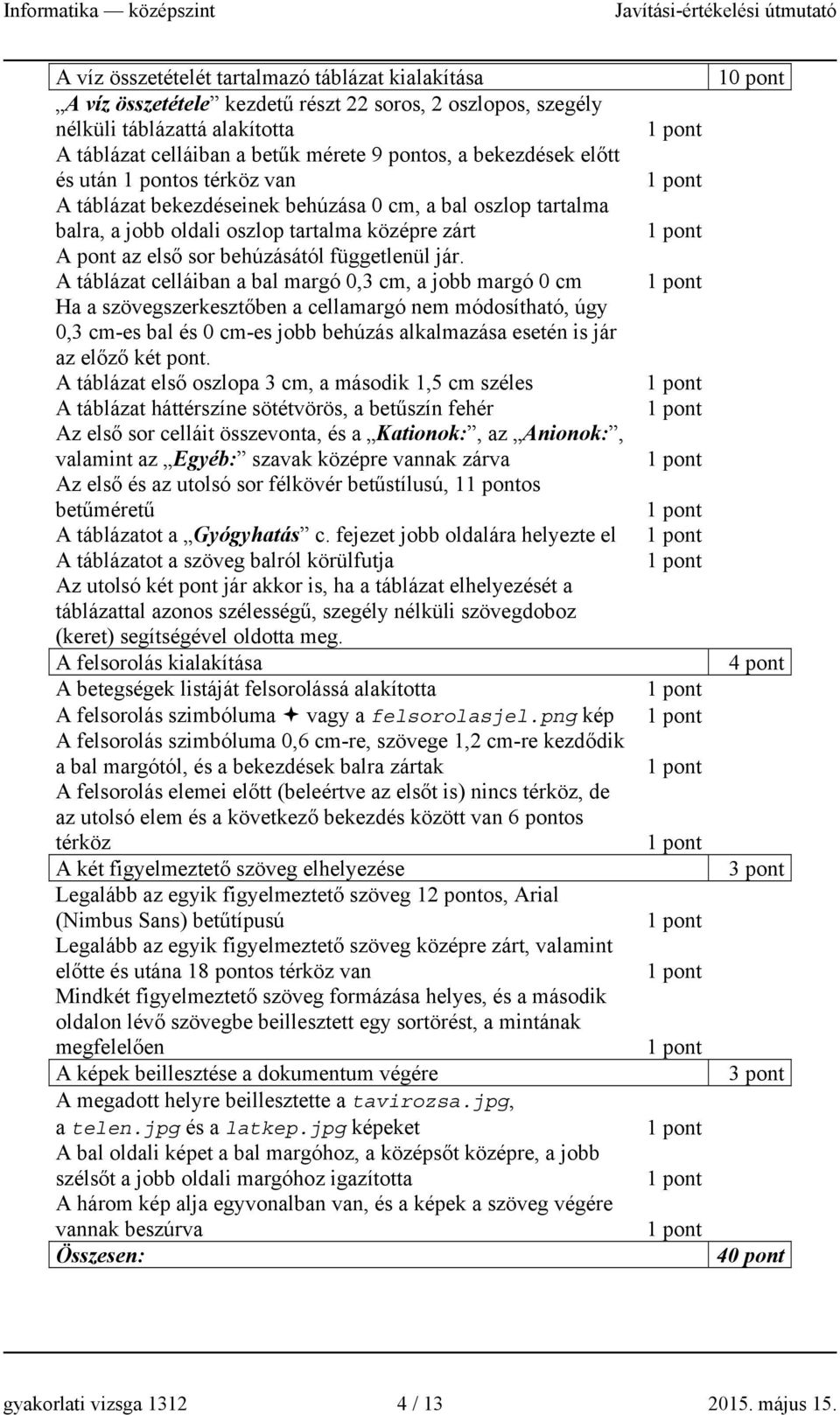 A táblázat celláiban a bal margó 0,3 cm, a jobb margó 0 cm Ha a szövegszerkesztőben a cellamargó nem módosítható, úgy 0,3 cm-es bal és 0 cm-es jobb behúzás alkalmazása esetén is jár az előző két pont.