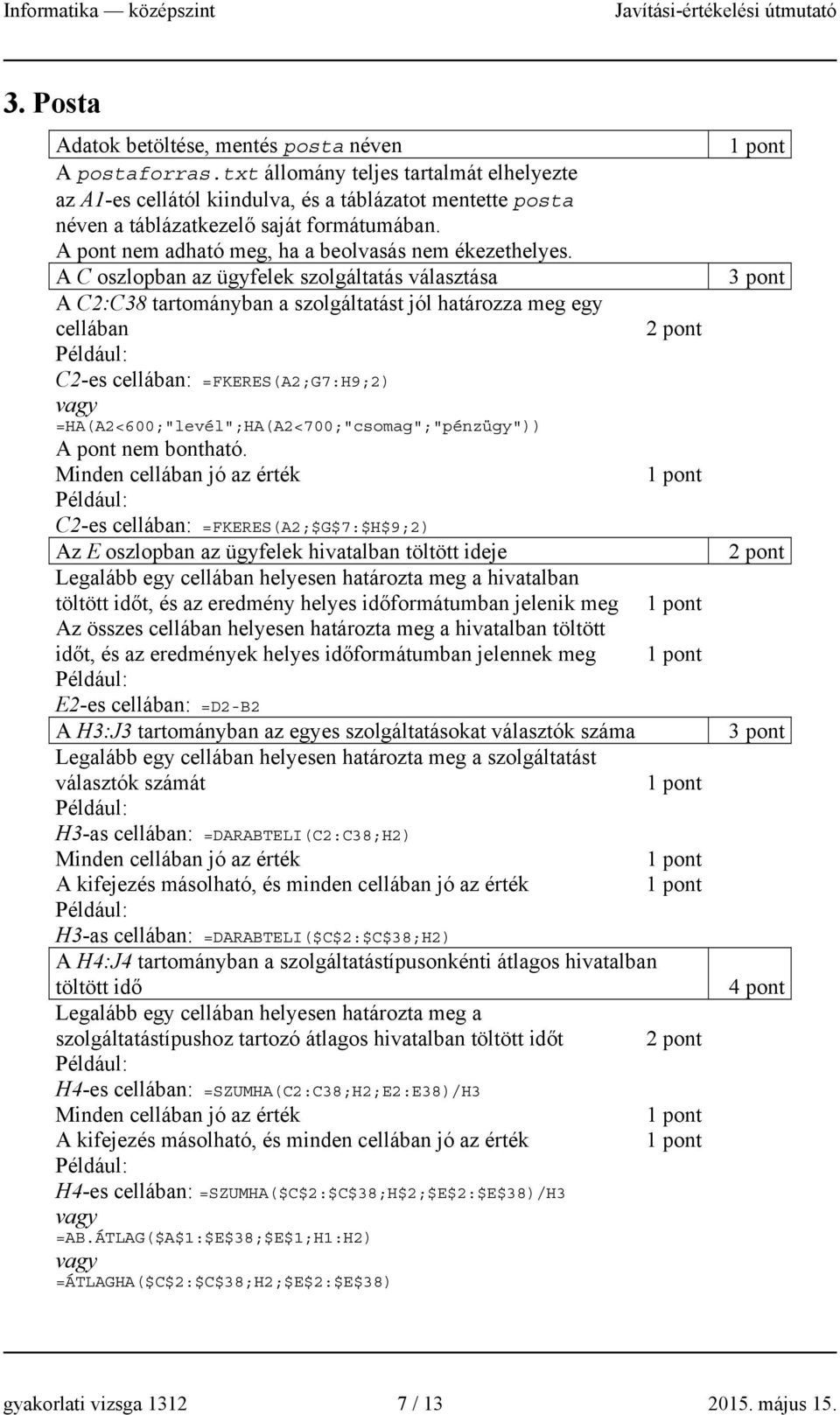 A C oszlopban az ügyfelek szolgáltatás választása A C2:C38 tartományban a szolgáltatást jól határozza meg egy cellában C2-es cellában: =FKERES(A2;G7:H9;2)