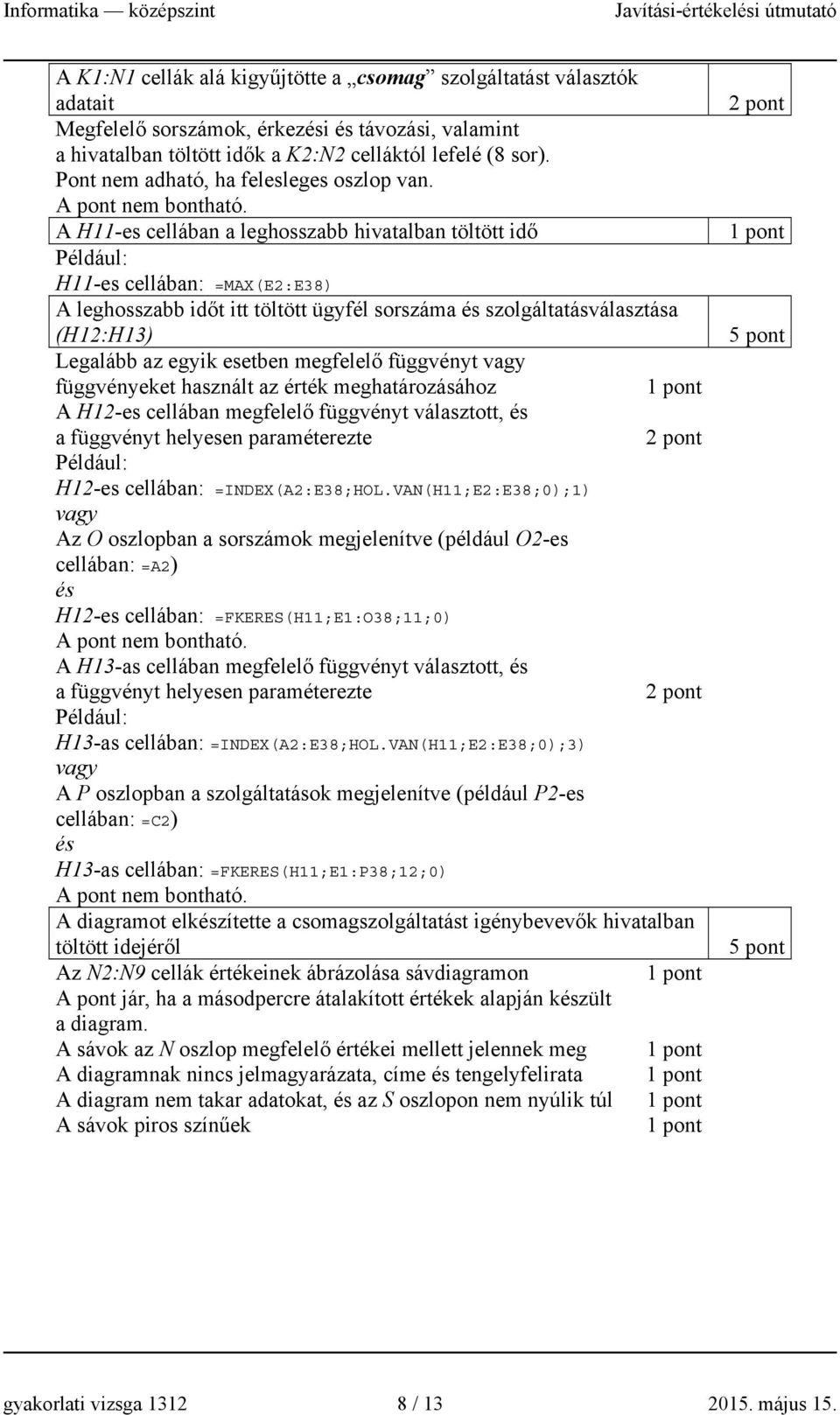 A H11-es cellában a leghosszabb hivatalban töltött idő H11-es cellában: =MAX(E2:E38) A leghosszabb időt itt töltött ügyfél sorszáma és szolgáltatásválasztása (H12:H13) Legalább az egyik esetben