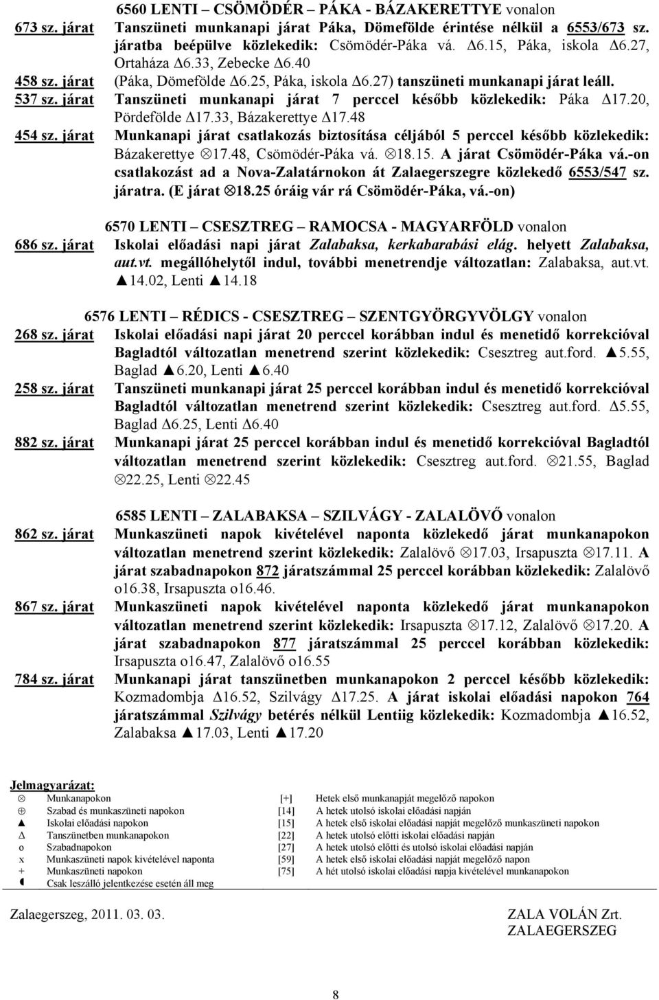 járat Tanszüneti munkanapi járat 7 perccel később közlekedik: Páka Δ17.20, Pördefölde Δ17.33, Bázakerettye Δ17.48 454 sz.