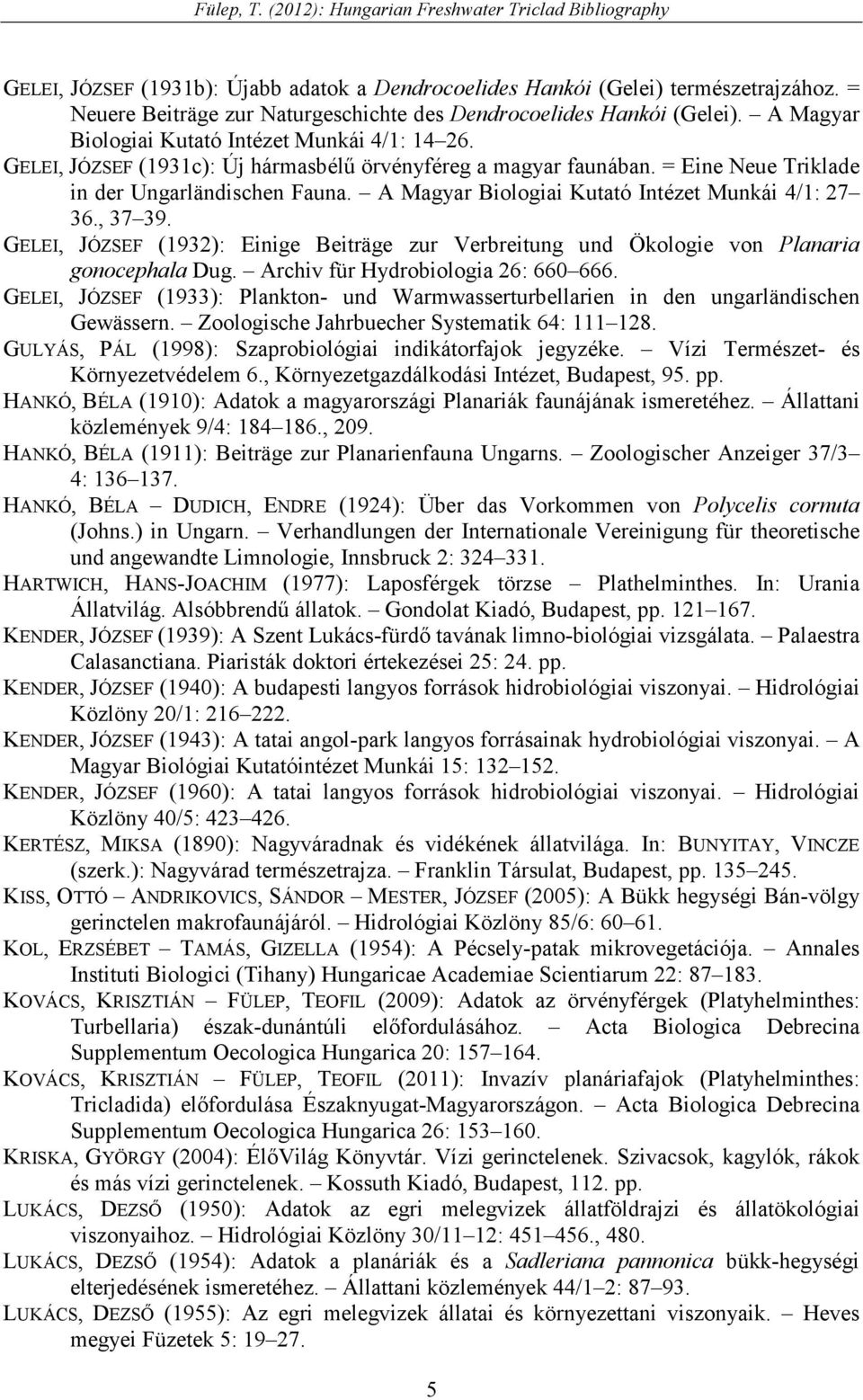 A Magyar Biologiai Kutató Intézet Munkái 4/1: 27 36., 37 39. GELEI, JÓZSEF (1932): Einige Beiträge zur Verbreitung und Ökologie von Planaria gonocephala Dug. Archiv für Hydrobiologia 26: 660 666.