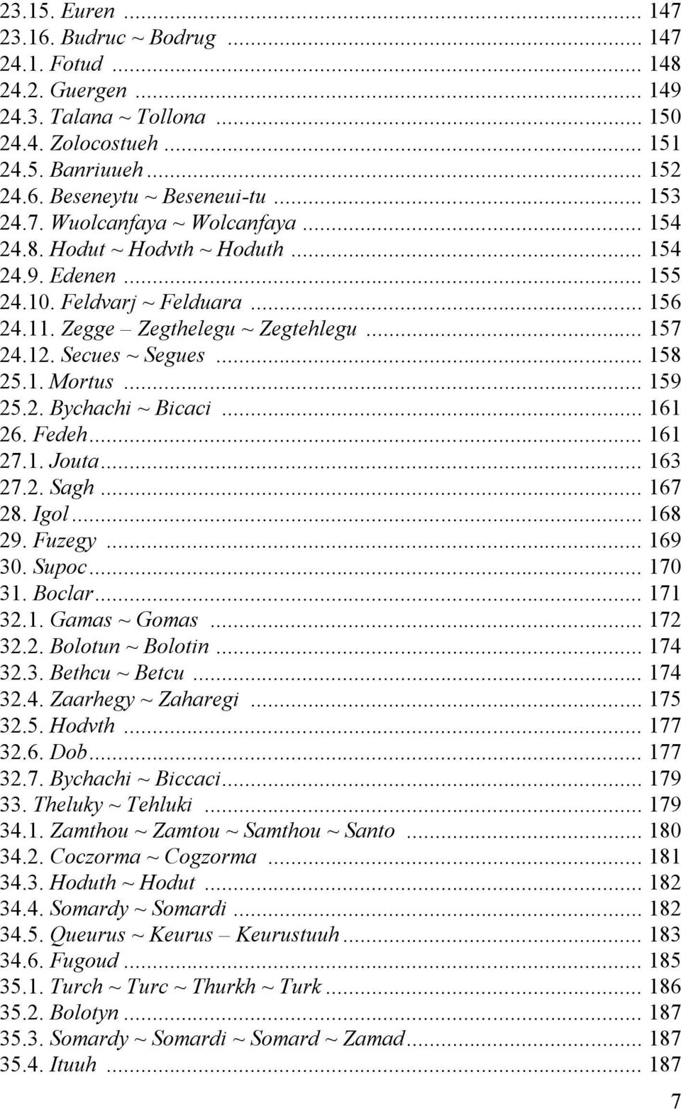Secues ~ Segues... 158 25.1. Mortus... 159 25.2. Bychachi ~ Bicaci... 161 26. Fedeh... 161 27.1. Jouta... 163 27.2. Sagh... 167 28. Igol... 168 29. Fuzegy... 169 30. Supoc... 170 31. Boclar... 171 32.