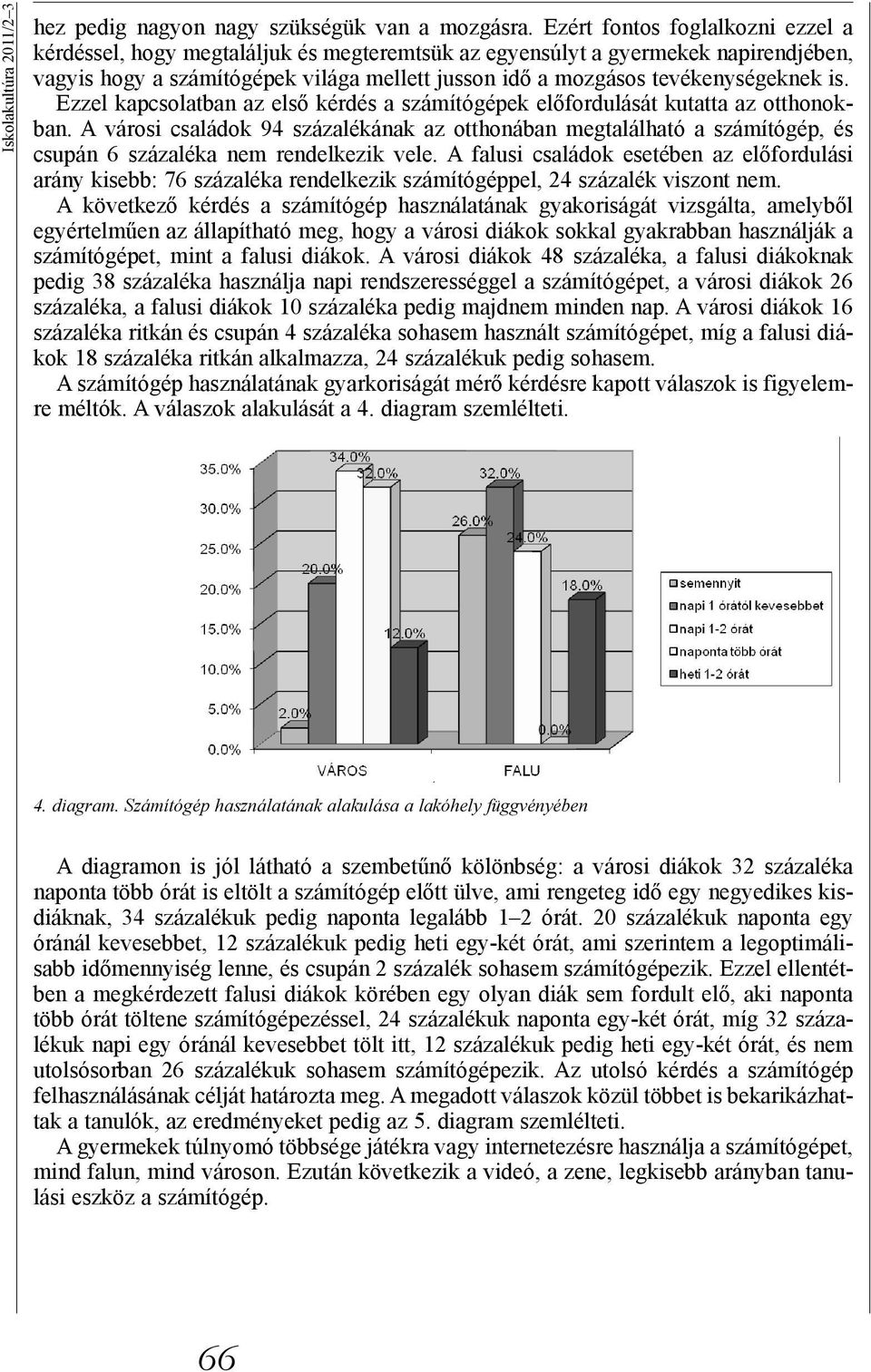 is. Ezzel kapcsolatban az első kérdés a számítógépek előfordulását kutatta az otthonokban.