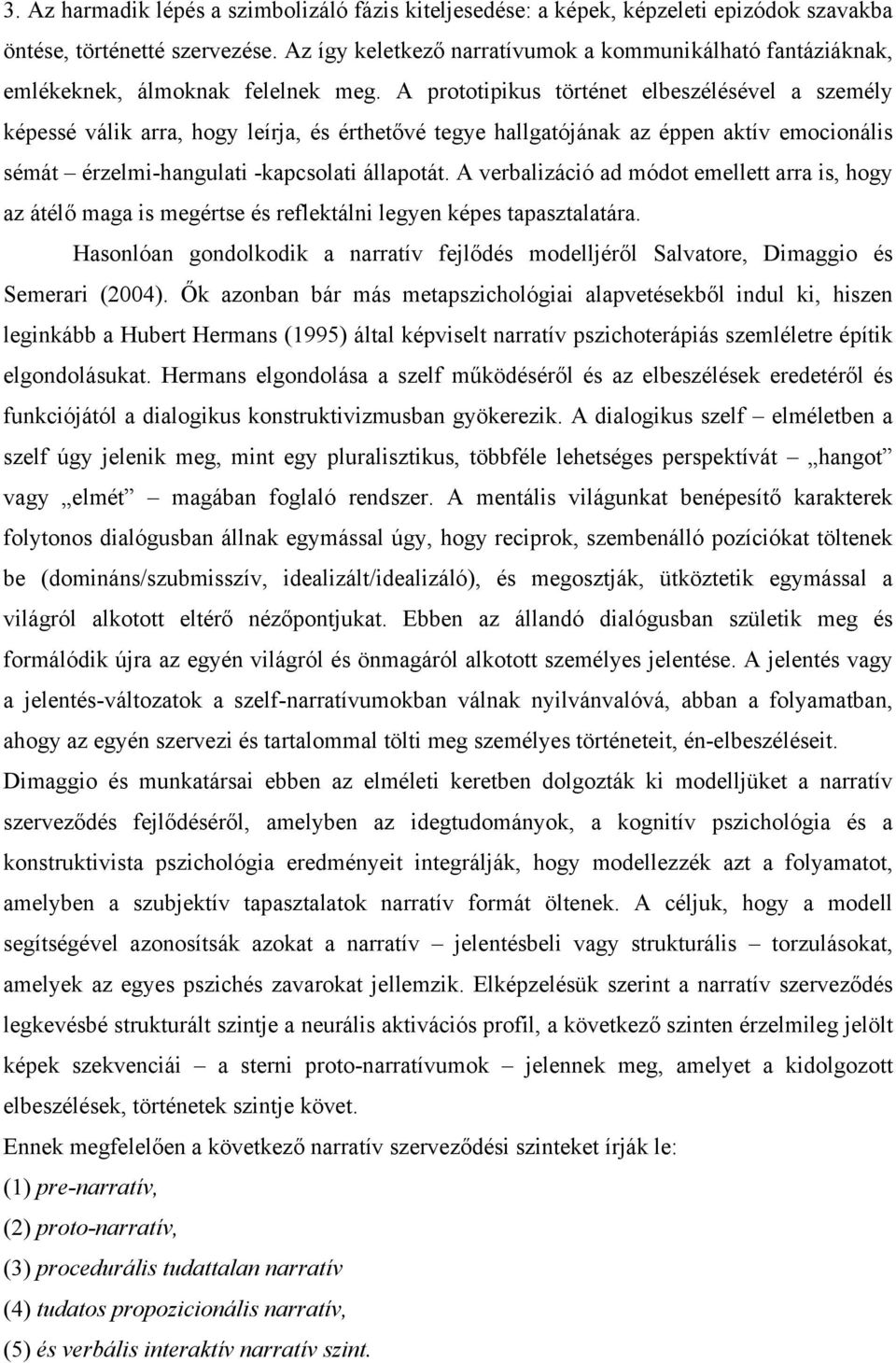 A prototipikus történet elbeszélésével a személy képessé válik arra, hogy leírja, és érthetővé tegye hallgatójának az éppen aktív emocionális sémát érzelmi-hangulati -kapcsolati állapotát.