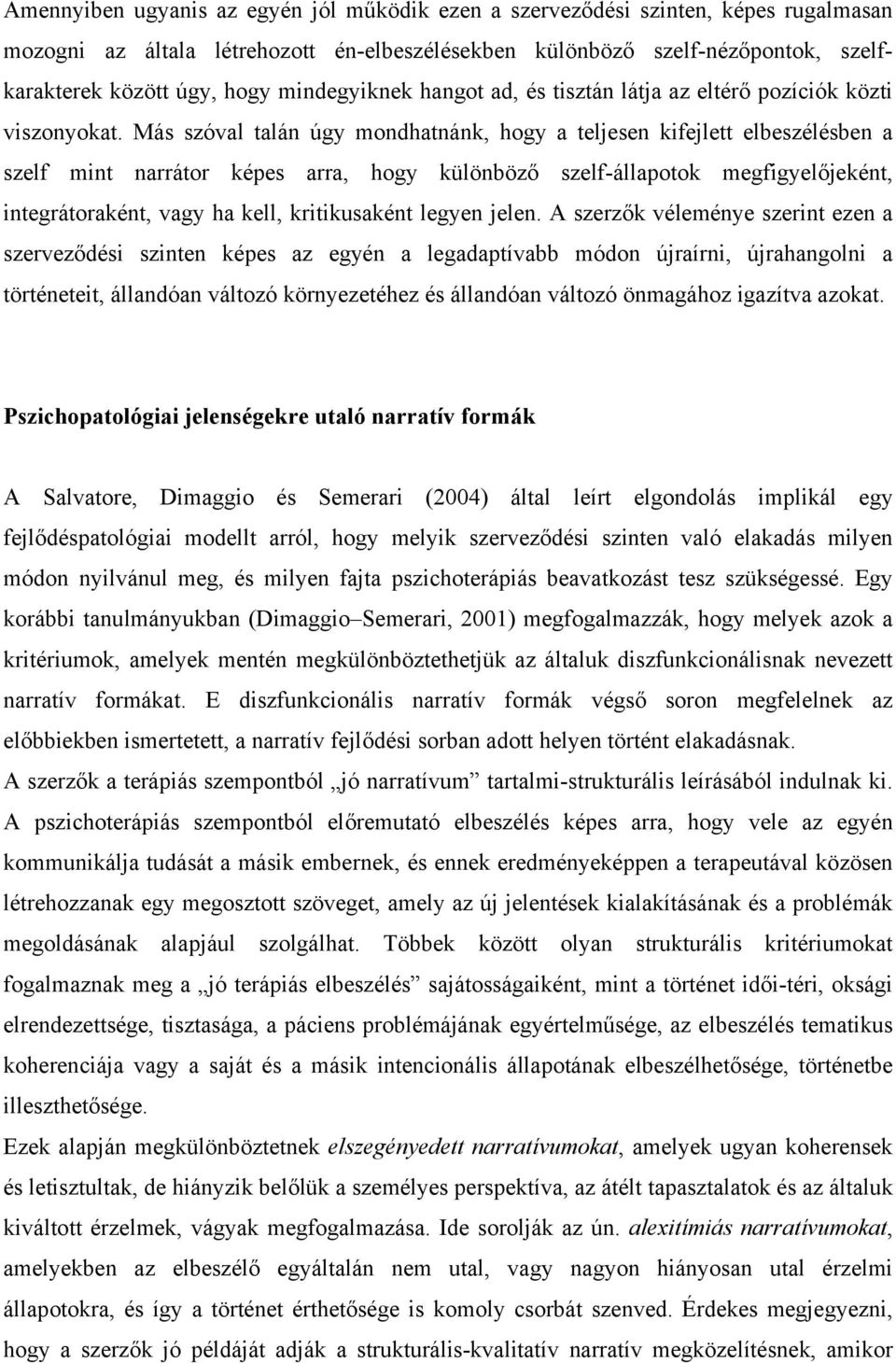 Más szóval talán úgy mondhatnánk, hogy a teljesen kifejlett elbeszélésben a szelf mint narrátor képes arra, hogy különböző szelf-állapotok megfigyelőjeként, integrátoraként, vagy ha kell,