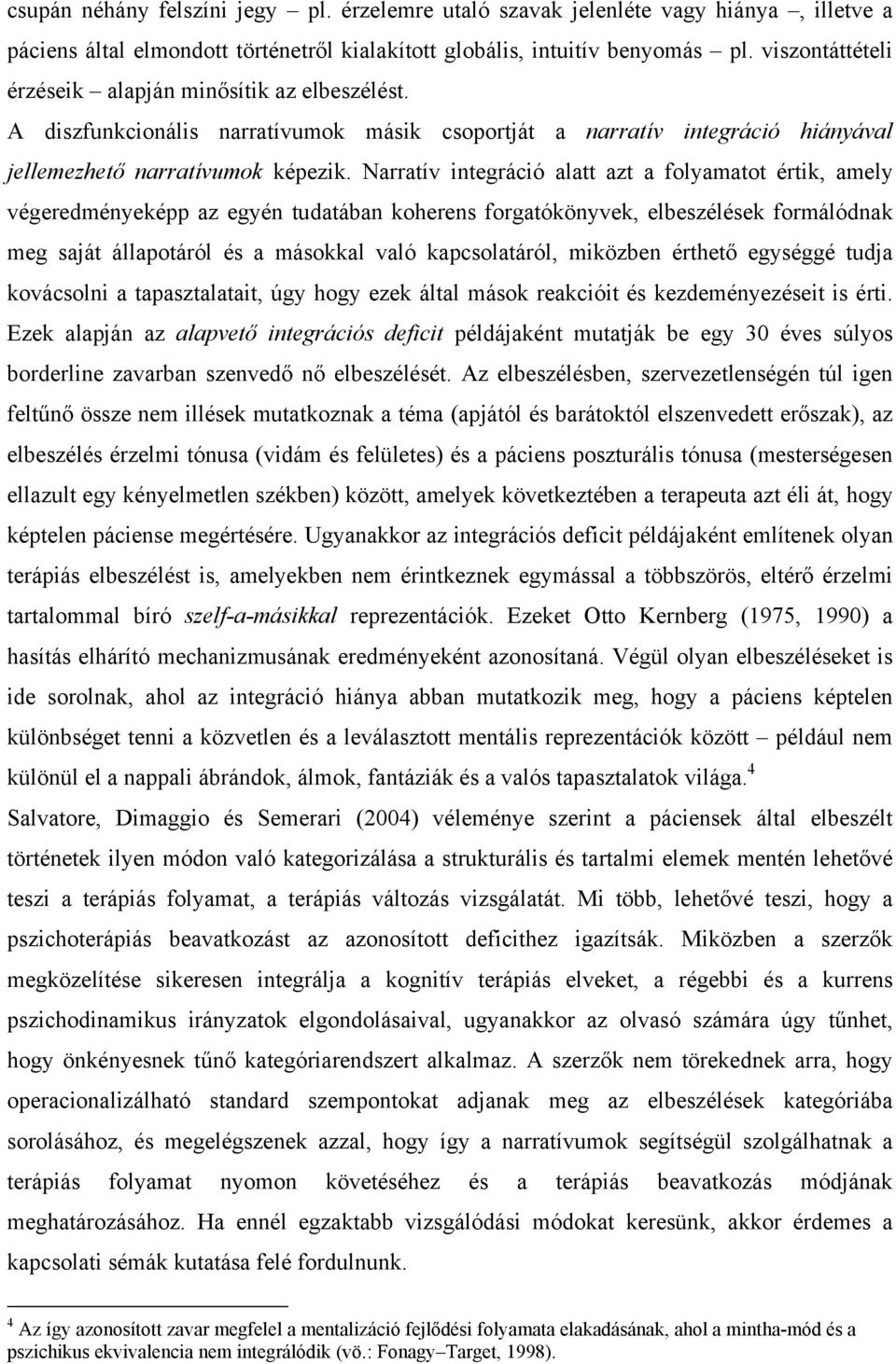 Narratív integráció alatt azt a folyamatot értik, amely végeredményeképp az egyén tudatában koherens forgatókönyvek, elbeszélések formálódnak meg saját állapotáról és a másokkal való kapcsolatáról,