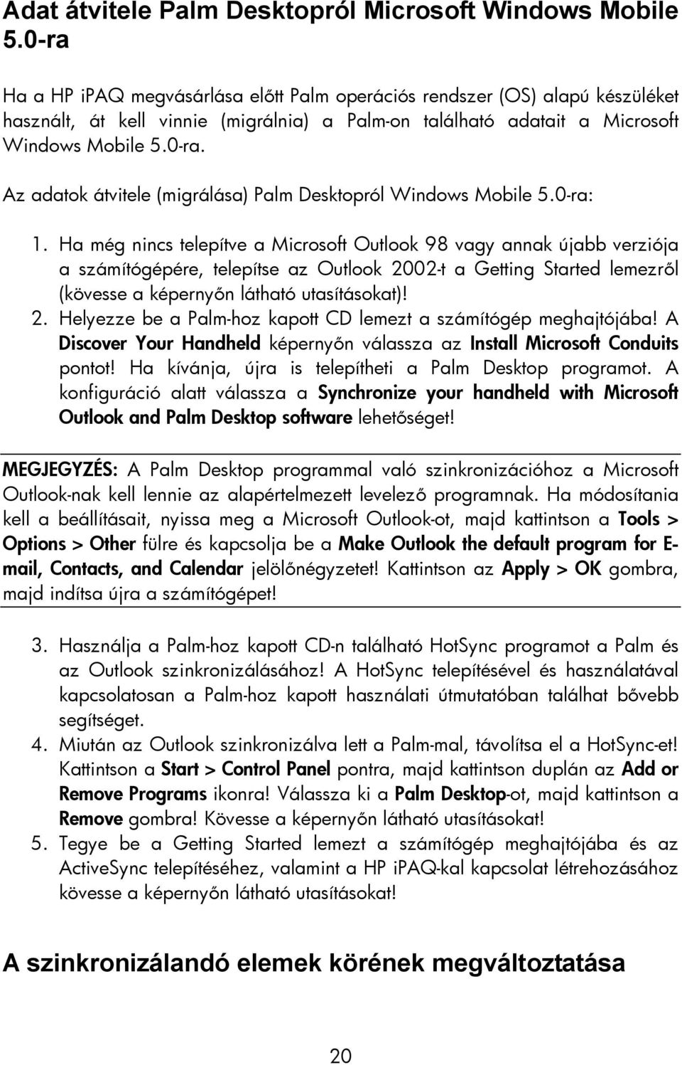 0-ra: 1. Ha még nincs telepítve a Microsoft Outlook 98 vagy annak újabb verziója a számítógépére, telepítse az Outlook 2002-t a Getting Started lemezről (kövesse a képernyőn látható utasításokat)! 2. Helyezze be a Palm-hoz kapott CD lemezt a számítógép meghajtójába!