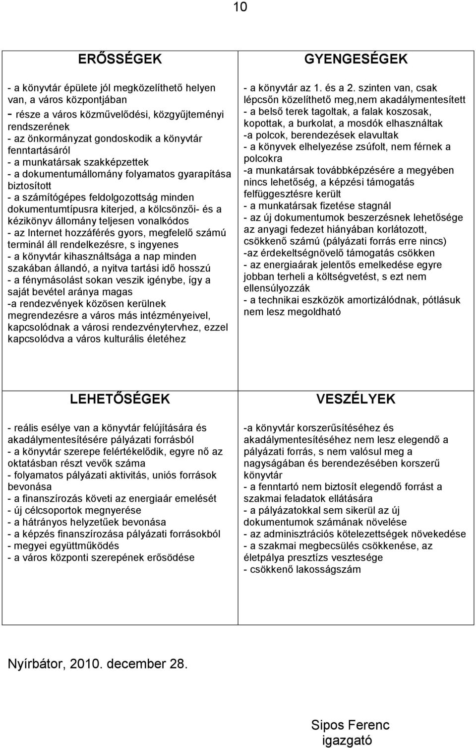 állomány teljesen vonalkódos - az Internet hozzáférés gyors, megfelelő számú terminál áll rendelkezésre, s ingyenes - a könyvtár kihasználtsága a nap minden szakában állandó, a nyitva tartási idő