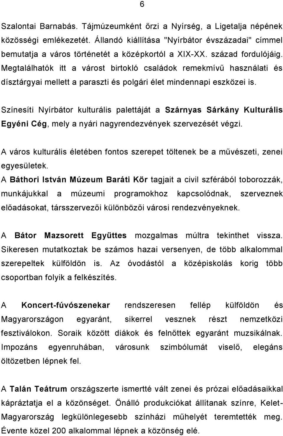 Színesíti Nyírbátor kulturális palettáját a Szárnyas Sárkány Kulturális Egyéni Cég, mely a nyári nagyrendezvények szervezését végzi.