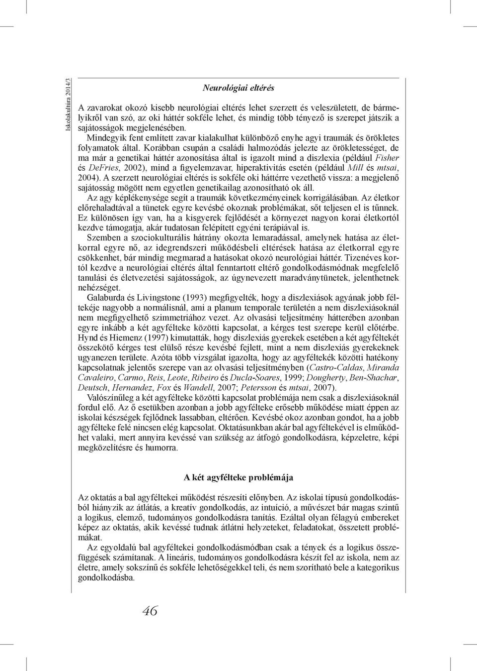 Korábban csupán a családi halmozódás jelezte az örökletességet, de ma már a genetikai háttér azonosítása által is igazolt mind a diszlexia (például Fisher és DeFries, 2002), mind a figyelemzavar,