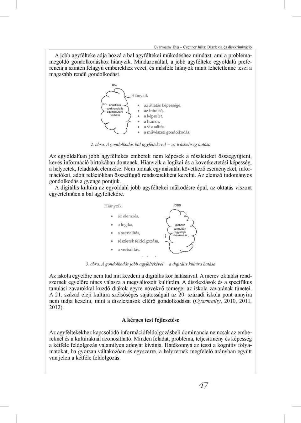 A gondolkodás bal agyféltekével az írásbeliség hatása Az egyoldalúan jobb agyféltekés emberek nem képesek a részleteket összegyűjteni, kevés információ birtokában döntenek.