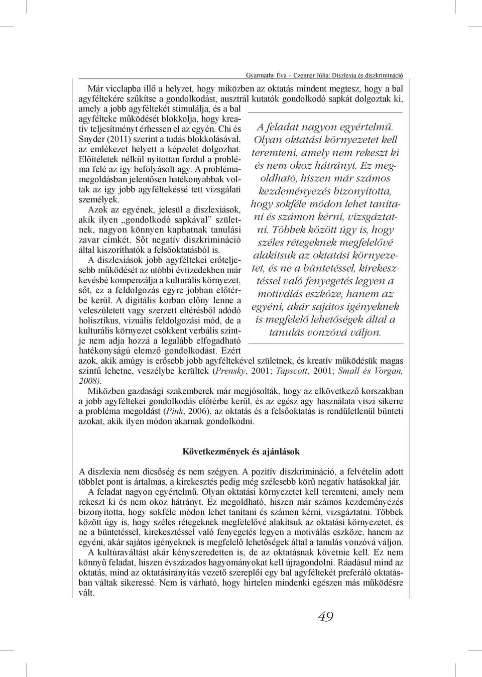 Chi és Snyder (2011) szerint a tudás blokkolásával, az emlékezet helyett a képzelet dolgozhat. Előítéletek nélkül nyitottan fordul a probléma felé az így befolyásolt agy.