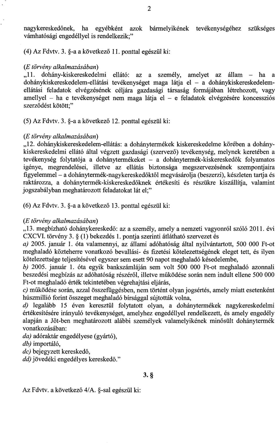 dohány-kiskereskedelmi ellátó: az a személy, amelyet az állam ha a dohánykiskereskedelem-ellátási tevékenységet maga látja el a dohánykiskereskedelem - ellátási feladatok elvégzésének céljára