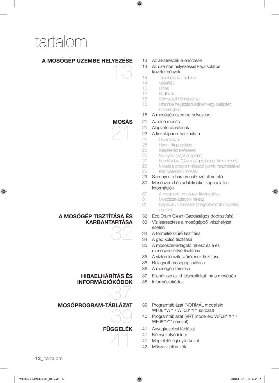 mosógép üzembe helyezése Az első mosás 21 Alapvető utasítások 22 A kezelőpanel használata 25 Gyermekzár 25 Hang kikapcsolása 26 Késleltetett befejezés 26 My cycle (Saját program) 27 Eco Bubble
