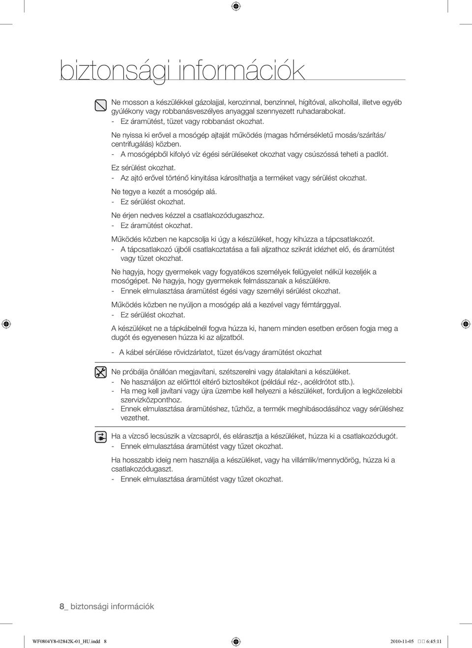 - A mosógépből kifolyó víz égési sérüléseket okozhat vagy csúszóssá teheti a padlót. Ez sérülést okozhat. - Az ajtó erővel történő kinyitása károsíthatja a terméket vagy sérülést okozhat.