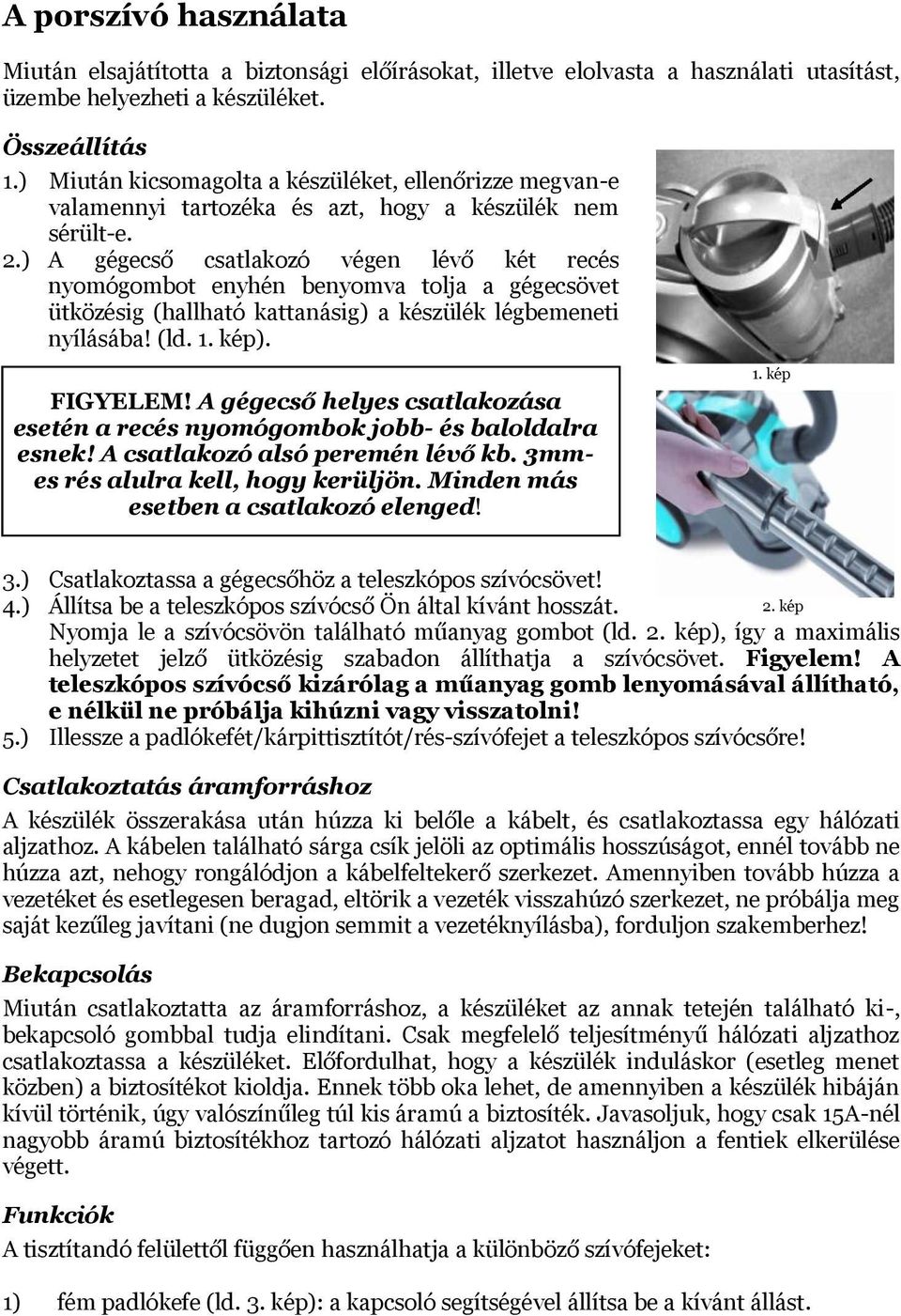 ) A gégecső csatlakozó végen lévő két recés nyomógombot enyhén benyomva tolja a gégecsövet ütközésig (hallható kattanásig) a készülék légbemeneti nyílásába! (ld. 1. kép). FIGYELEM!