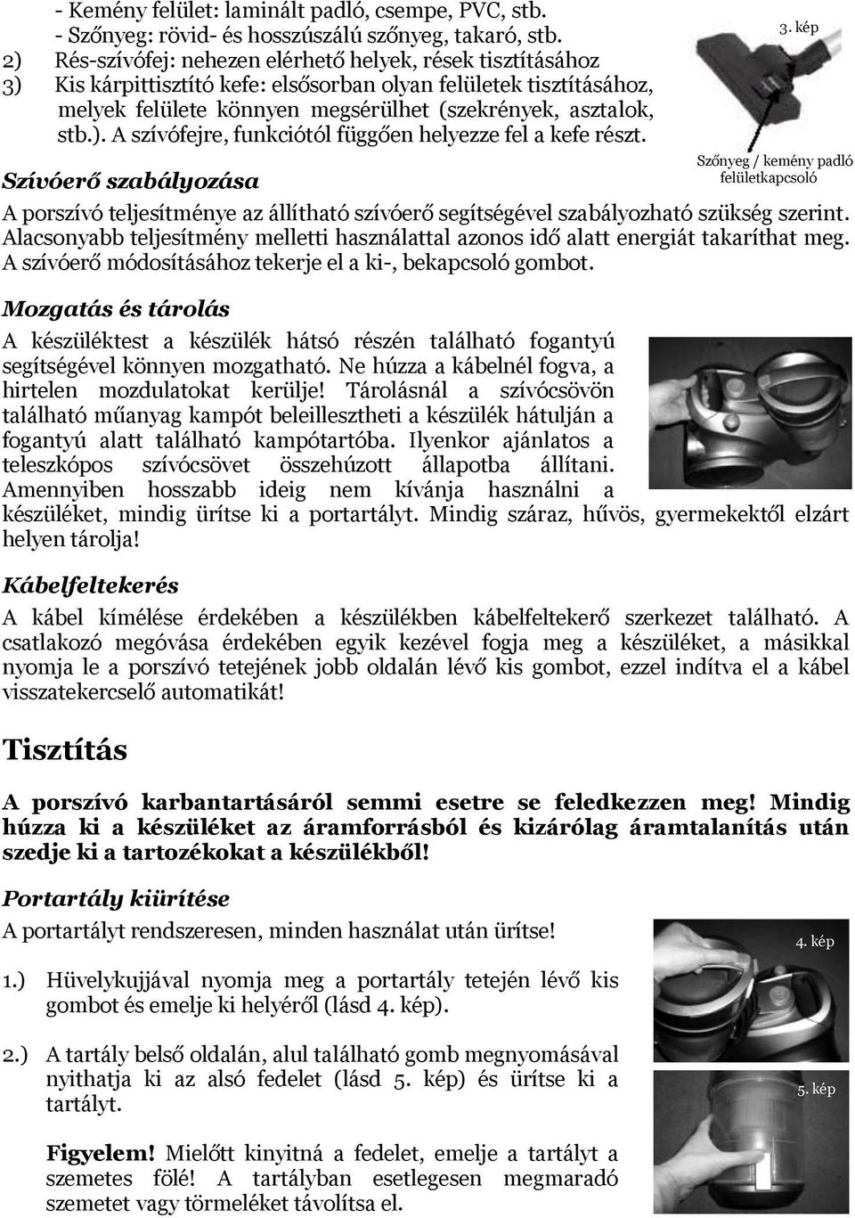 Szívóerő szabályozása A porszívó teljesítménye az állítható szívóerő segítségével szabályozható szükség szerint.