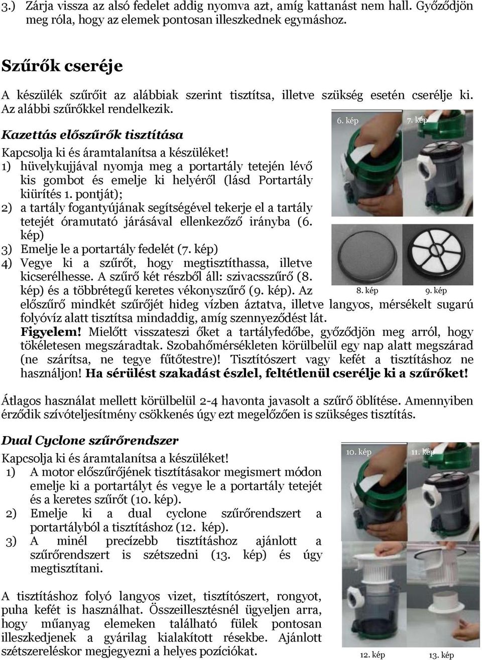 kép Kapcsolja ki és áramtalanítsa a készüléket! 1) hüvelykujjával nyomja meg a portartály tetején lévő kis gombot és emelje ki helyéről (lásd Portartály kiürítés 1.