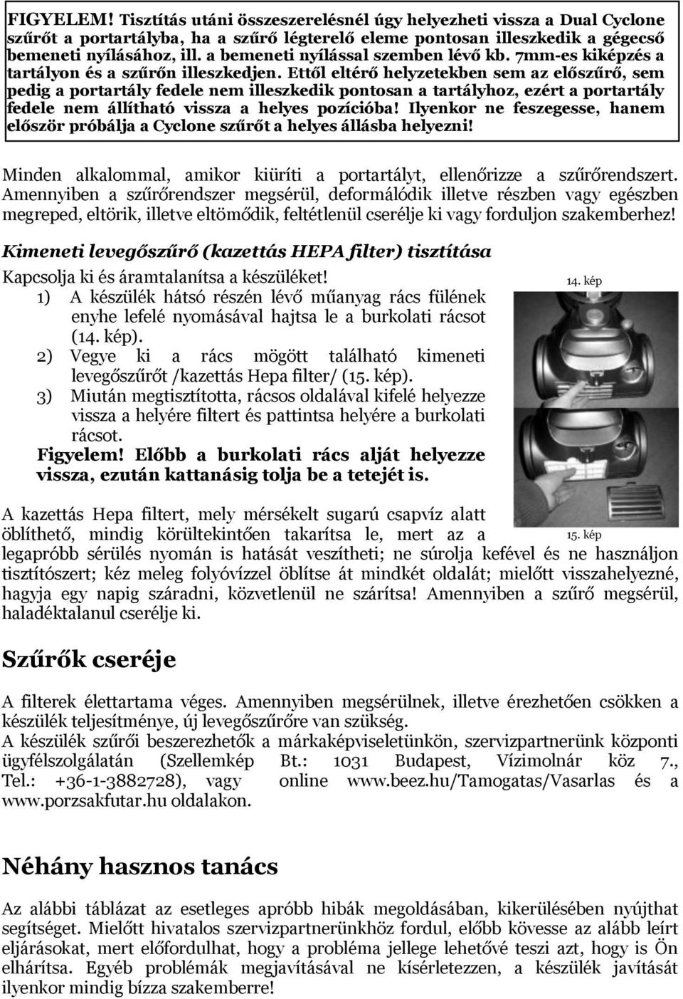 Ettől eltérő helyzetekben sem az előszűrő, sem pedig a portartály fedele nem illeszkedik pontosan a tartályhoz, ezért a portartály fedele nem állítható vissza a helyes pozícióba!
