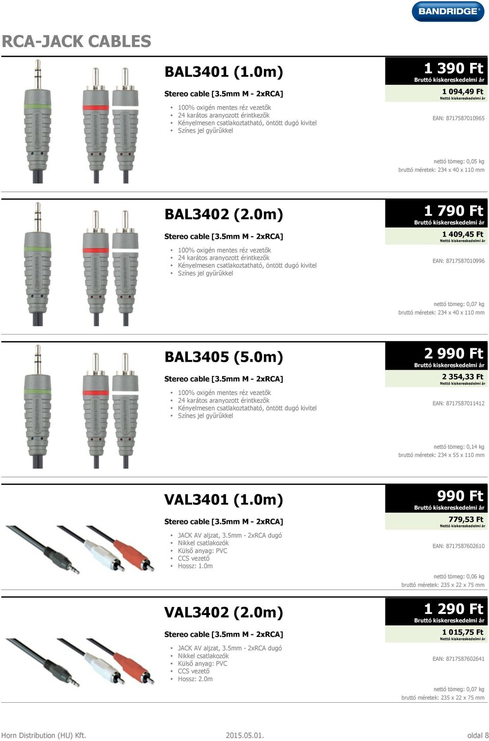 0m) Stereo cable [3.5mm M - 2xRCA] JACK AV aljzat, 3.5mm - 2xRCA dugó Nikkel csatlakozók Külső anyag: PVC CCS vezető Hossz: 1.0m VAL3402 (2.0m) Stereo cable [3.5mm M - 2xRCA] JACK AV aljzat, 3.5mm - 2xRCA dugó Nikkel csatlakozók Külső anyag: PVC CCS vezető Hossz: 2.