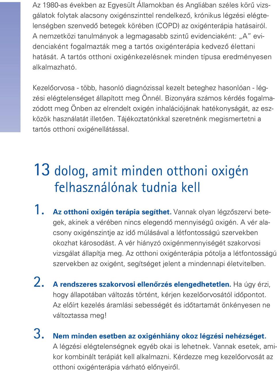 A tartós otthoni oxigén kezelésnek minden típusa eredményesen alkalmazható. Kezelôorvosa - több, hasonló diagnózissal kezelt beteghez hasonlóan - lég - zési elégtelenséget állapított meg Önnél.
