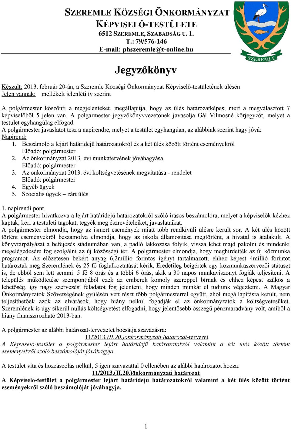 határozatképes, mert a megválasztott 7 képviselőből 5 jelen van. A polgármester jegyzőkönyvvezetőnek javasolja Gál Vilmosné körjegyzőt, melyet a testület egyhangúlag elfogad.