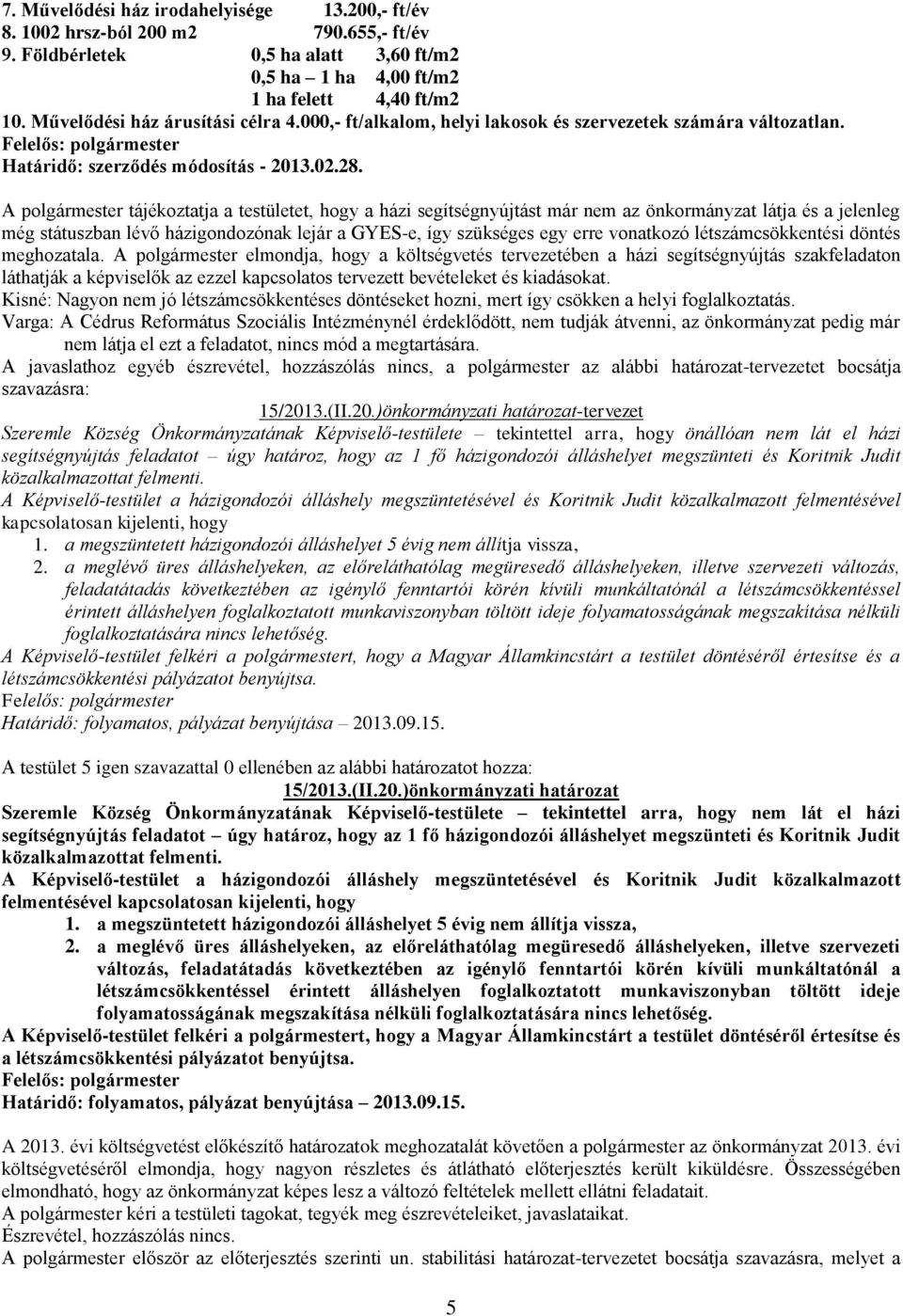 A polgármester tájékoztatja a testületet, hogy a házi segítségnyújtást már nem az önkormányzat látja és a jelenleg még státuszban lévő házigondozónak lejár a GYES-e, így szükséges egy erre vonatkozó