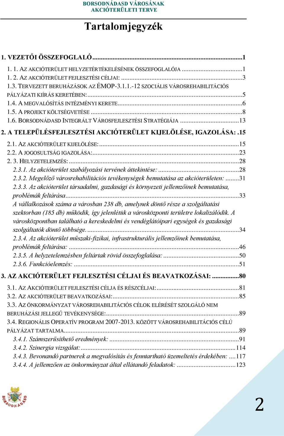 A TELEPÜLÉSFEJLESZTÉSI AKCIÓTERÜLET KIJELÖLÉSE, IGAZOLÁSA:. 15 2.1. AZ AKCIÓTERÜLET KIJELÖLÉSE:... 15 2.2. A JOGOSULTSÁG IGAZOLÁSA:... 23 2. 3. HELYZETELEMZÉS:... 28 2.3.1. Az akcióterület szabályozási tervének áttekintése:.