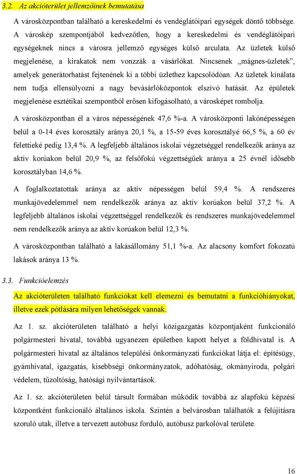 Az üzletek külső megjelenése, a kirakatok nem vonzzák a vásárlókat. Nincsenek mágnes-üzletek, amelyek generátorhatást fejtenének ki a többi üzlethez kapcsolódóan.