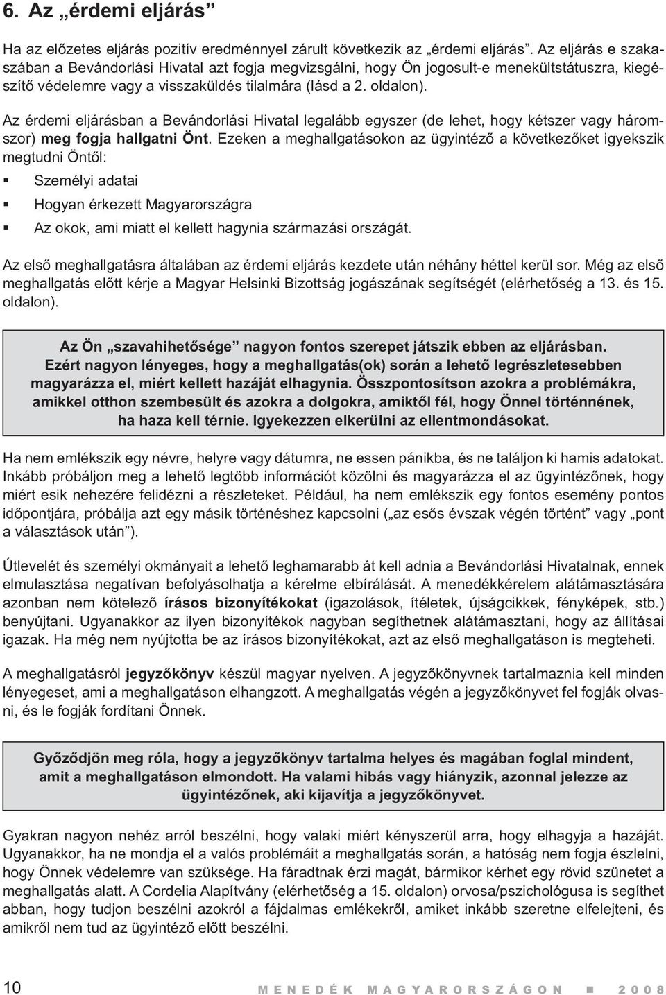 Az érdemi eljárásban a Bevándorlási Hivatal legalább egyszer (de lehet, hogy kétszer vagy háromszor) meg fogja hallgatni Önt.