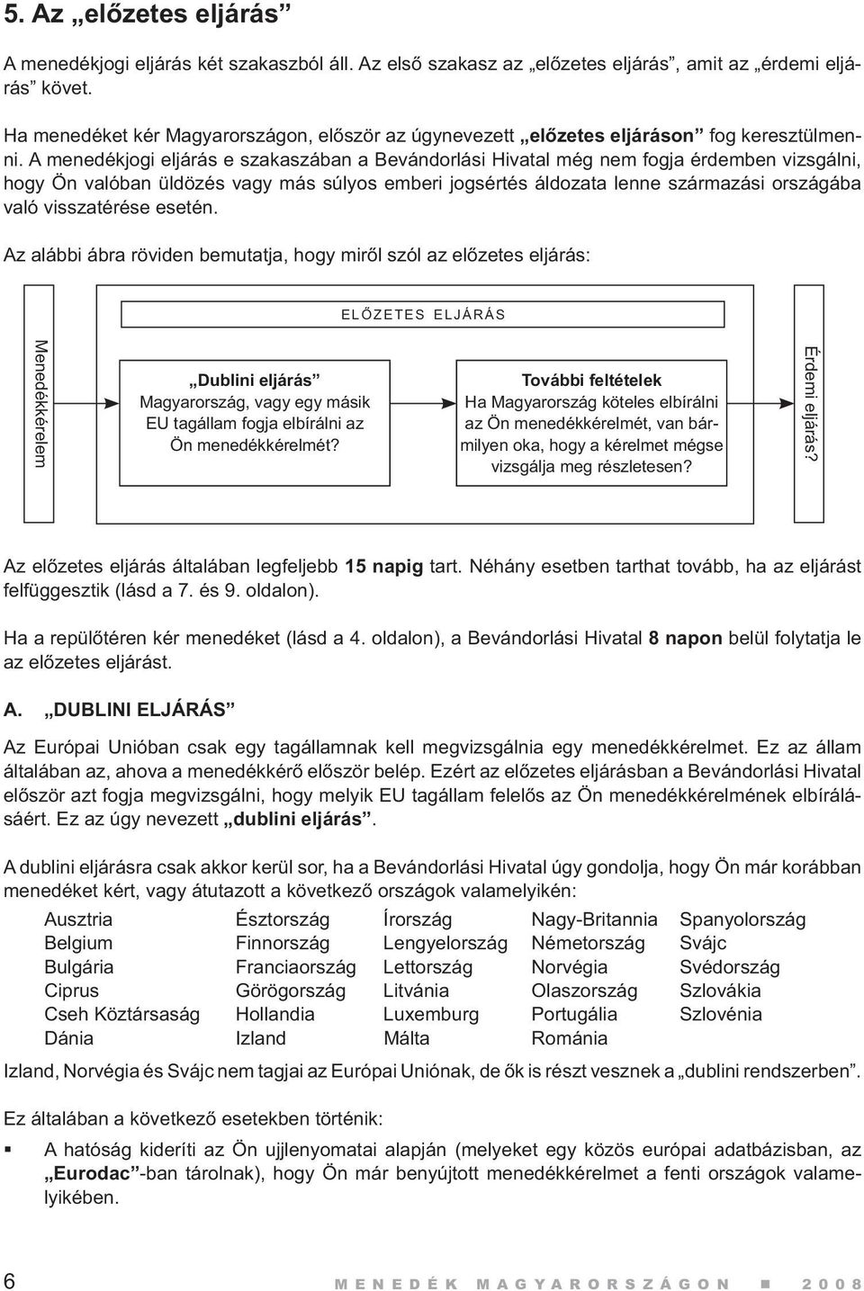 A menedékjogi eljárás e szakaszában a Bevándorlási Hivatal még nem fogja érdemben vizsgálni, hogy Ön valóban üldözés vagy más súlyos emberi jogsértés áldozata lenne származási országába való