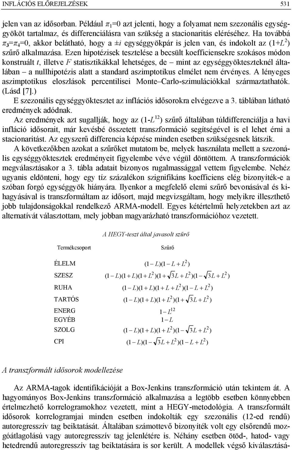 Ezen hipotézisek tesztelése a becsült koefficiensekre szokásos módon konstruált t, illetve F statisztikákkal lehetséges, de mint az egységgyökteszteknél általában a nullhipotézis alatt a standard