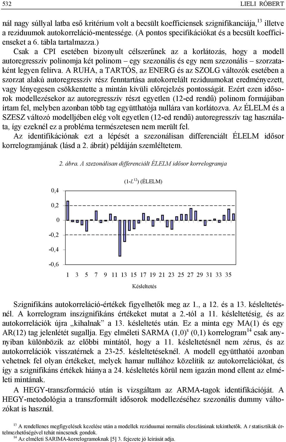 ) Csak a CPI esetében bizonyult célszerűnek az a korlátozás, hogy a modell autoregresszív polinomja két polinom egy szezonális és egy nem szezonális szorzataként legyen felírva.