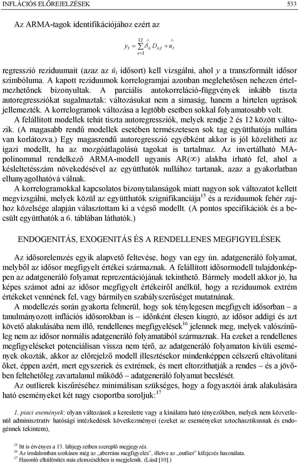 A parciális autokorreláció-függvények inkább tiszta autoregressziókat sugalmaztak: változásukat nem a simaság, hanem a hirtelen ugrások jellemezték.